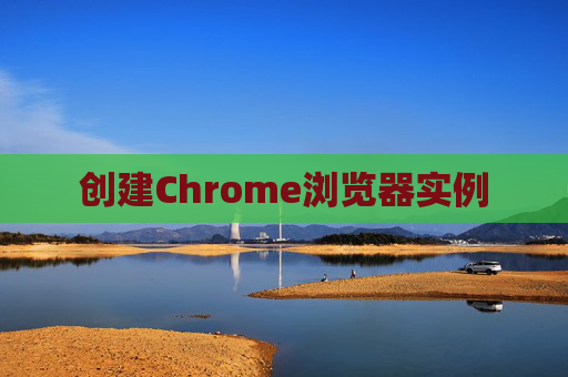 创建Chrome浏览器实例